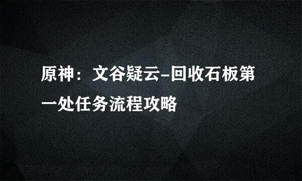 原神：文谷疑云-回收石板第一处任务流程攻略