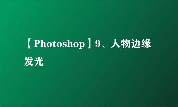 【Photoshop】9、人物边缘发光