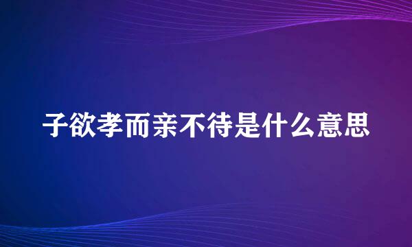 子欲孝而亲不待是什么意思