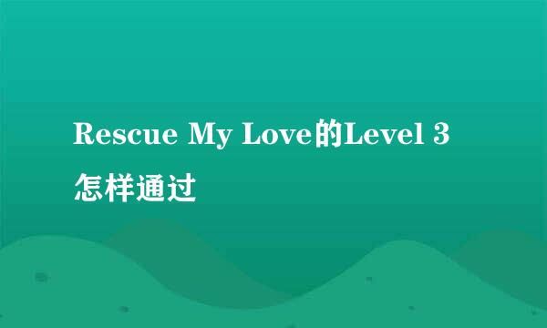 Rescue My Love的Level 3怎样通过