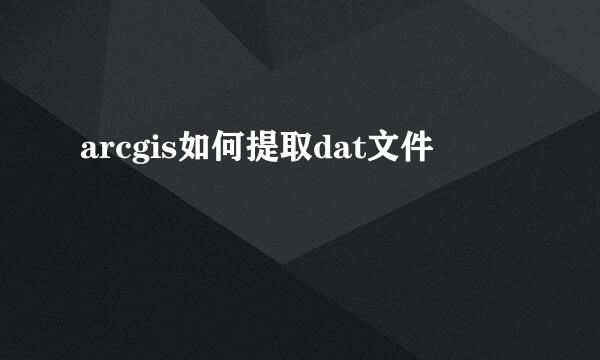 arcgis如何提取dat文件
