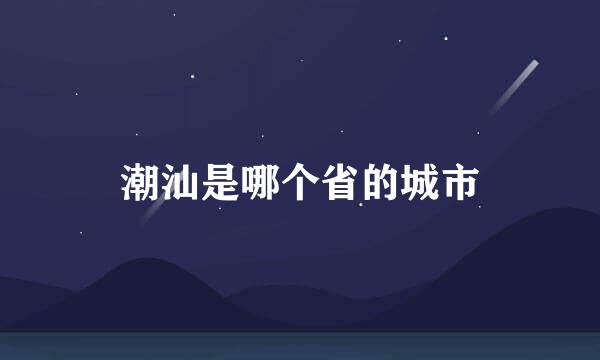 潮汕是哪个省的城市