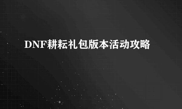 DNF耕耘礼包版本活动攻略