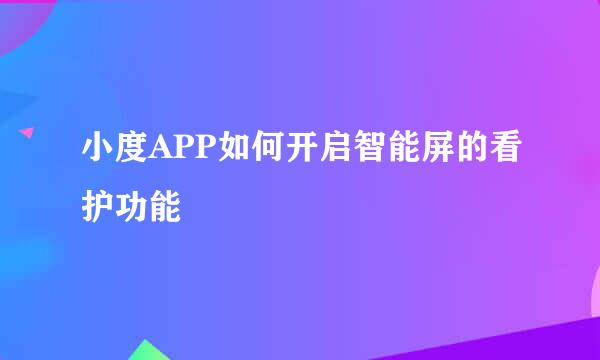 小度APP如何开启智能屏的看护功能