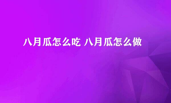 八月瓜怎么吃 八月瓜怎么做