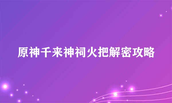 原神千来神祠火把解密攻略
