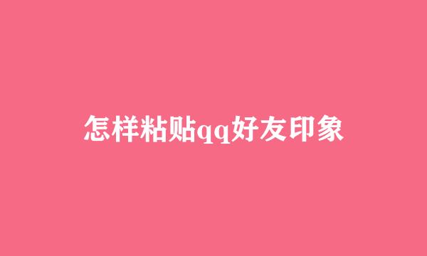 怎样粘贴qq好友印象