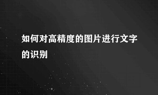 如何对高精度的图片进行文字的识别
