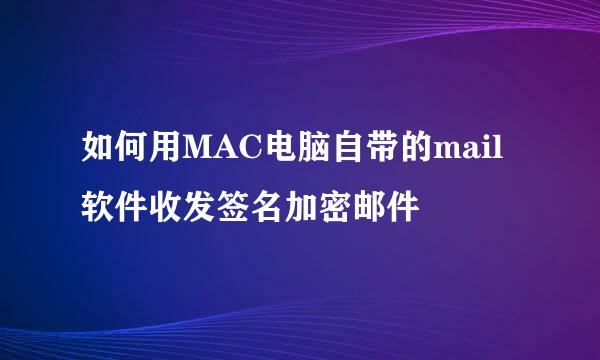如何用MAC电脑自带的mail软件收发签名加密邮件