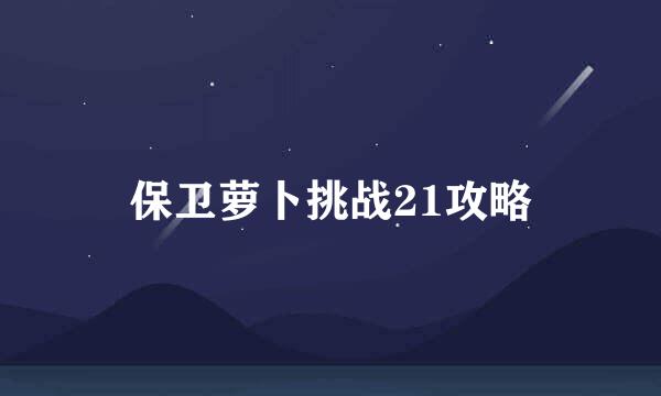 保卫萝卜挑战21攻略