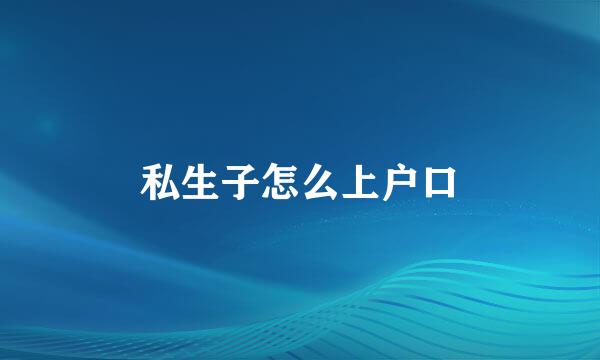 私生子怎么上户口