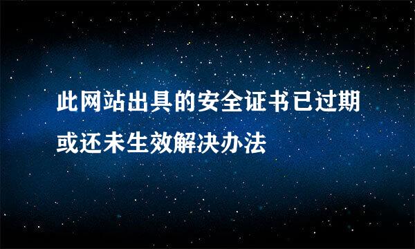 此网站出具的安全证书已过期或还未生效解决办法