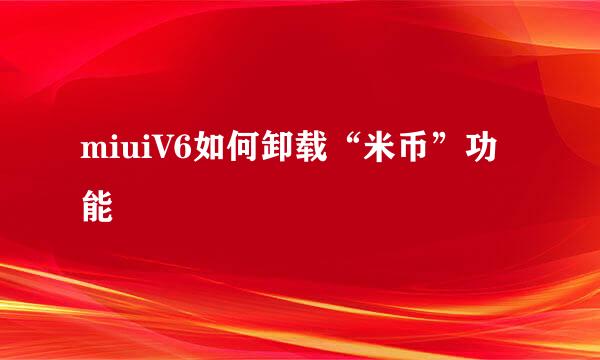 miuiV6如何卸载“米币”功能