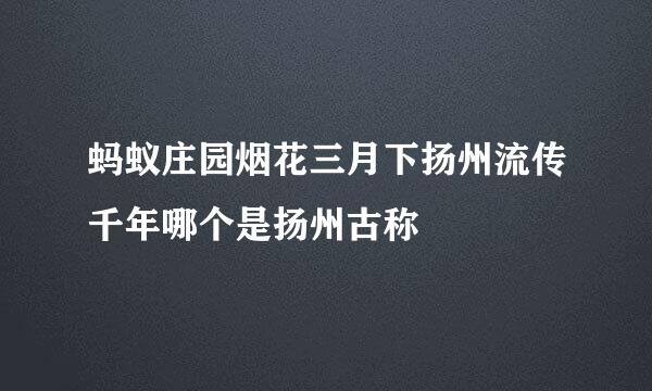 蚂蚁庄园烟花三月下扬州流传千年哪个是扬州古称