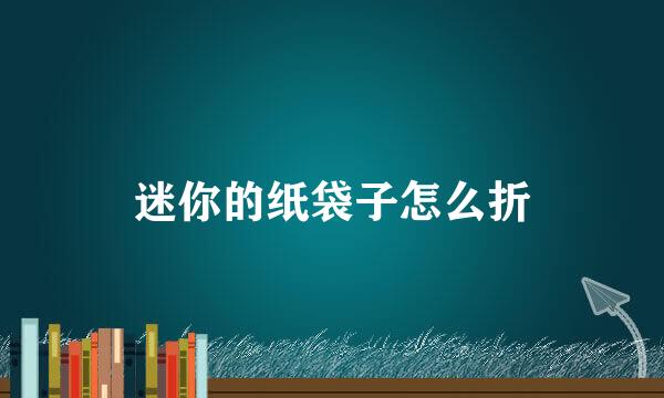 迷你的纸袋子怎么折