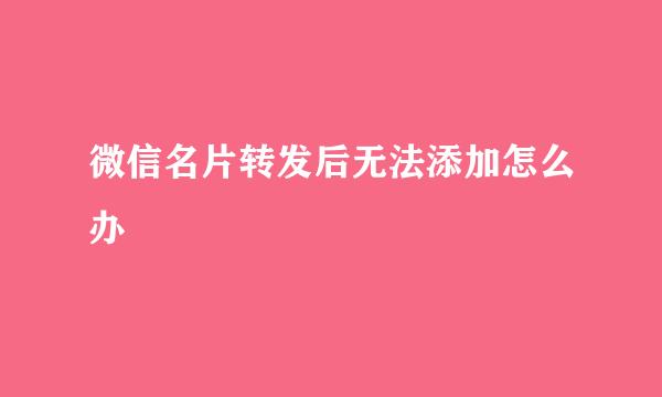 微信名片转发后无法添加怎么办