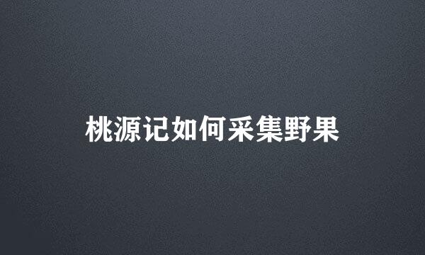 桃源记如何采集野果