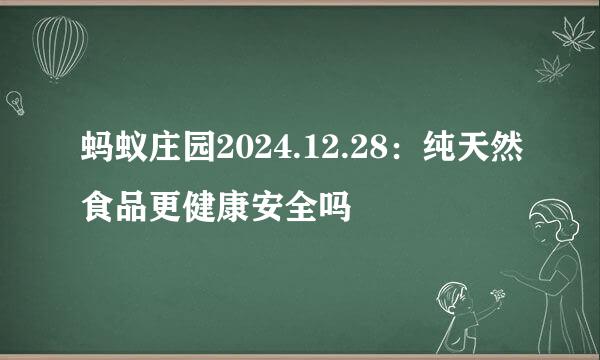 蚂蚁庄园2024.12.28：纯天然食品更健康安全吗