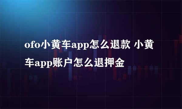 ofo小黄车app怎么退款 小黄车app账户怎么退押金