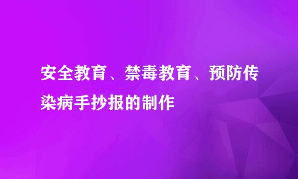 安全教育、禁毒教育、预防传染病手抄报的制作