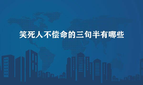 笑死人不偿命的三句半有哪些