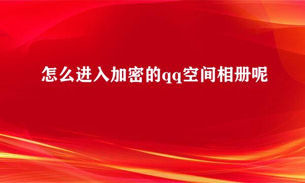 怎么进入加密的qq空间相册呢