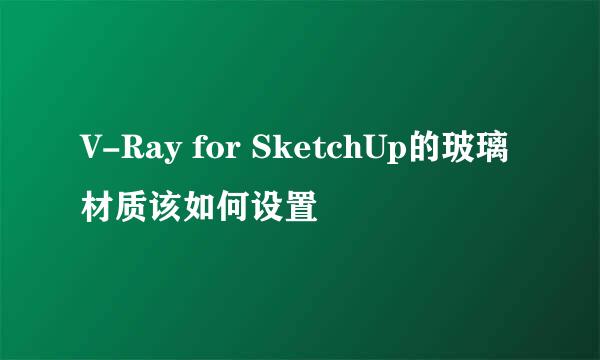 V-Ray for SketchUp的玻璃材质该如何设置
