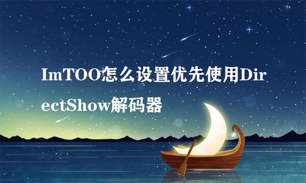 ImTOO怎么设置优先使用DirectShow解码器