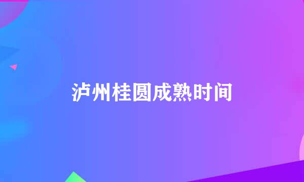 泸州桂圆成熟时间