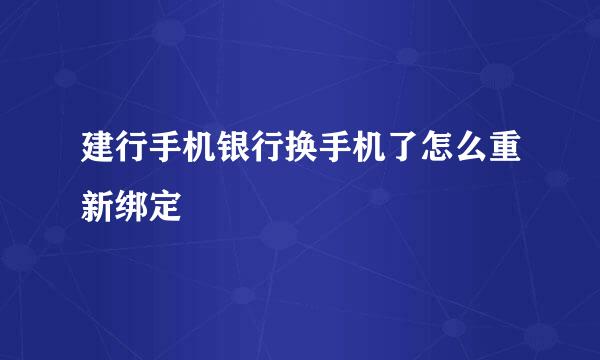 建行手机银行换手机了怎么重新绑定