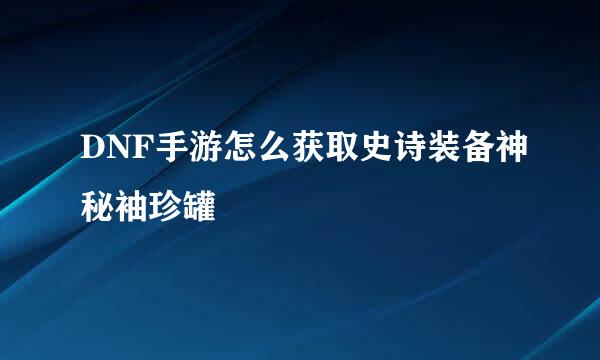 DNF手游怎么获取史诗装备神秘袖珍罐