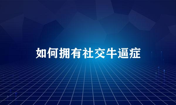 如何拥有社交牛逼症