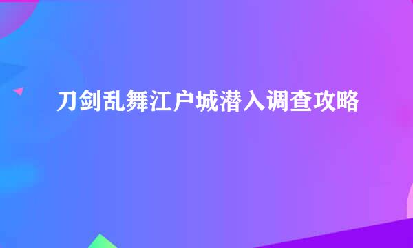 刀剑乱舞江户城潜入调查攻略