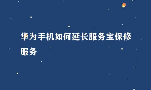 华为手机如何延长服务宝保修服务