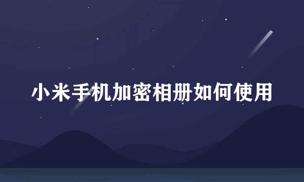 小米手机加密相册如何使用