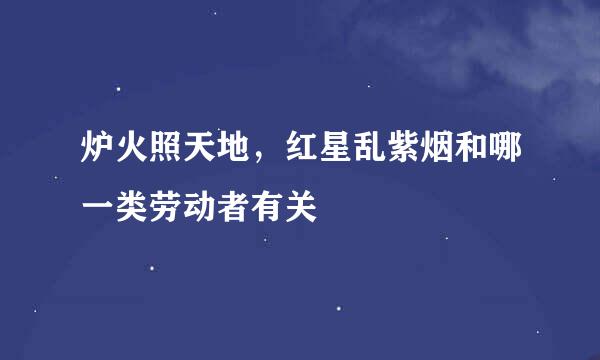 炉火照天地，红星乱紫烟和哪一类劳动者有关