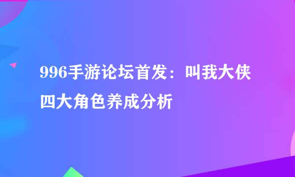 996手游论坛首发：叫我大侠四大角色养成分析