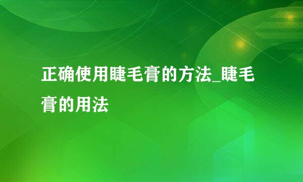 正确使用睫毛膏的方法_睫毛膏的用法
