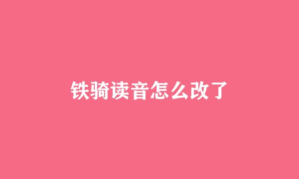 铁骑读音怎么改了