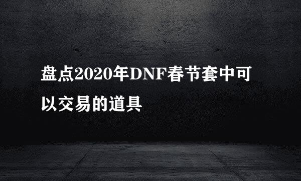 盘点2020年DNF春节套中可以交易的道具