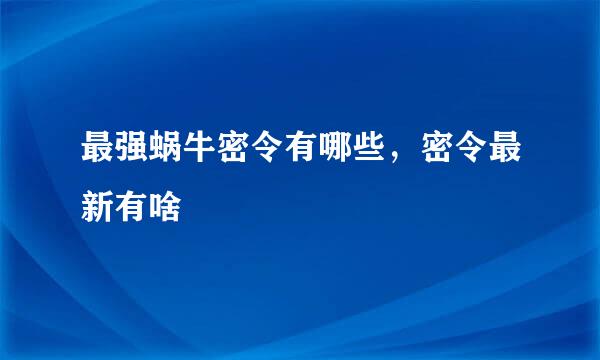 最强蜗牛密令有哪些，密令最新有啥
