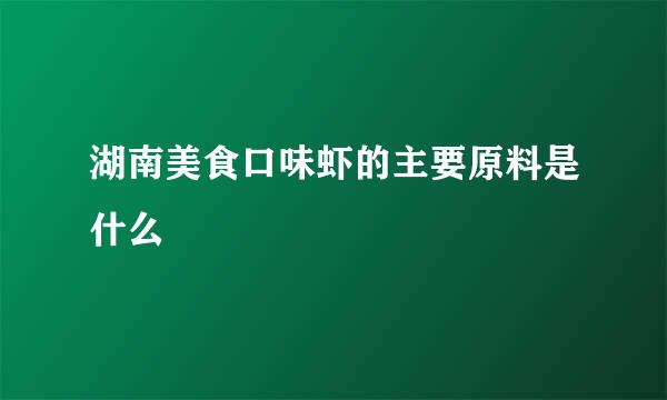 湖南美食口味虾的主要原料是什么