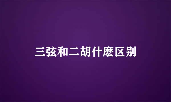 三弦和二胡什麽区别