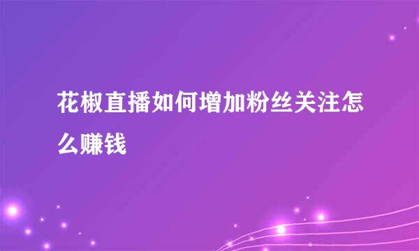花椒直播如何增加粉丝关注怎么赚钱