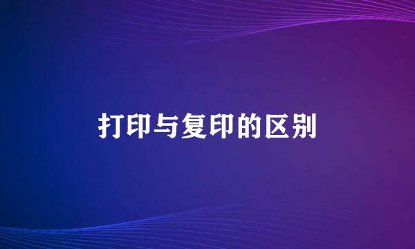打印与复印的区别