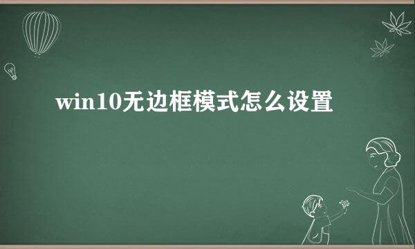 win10无边框模式怎么设置