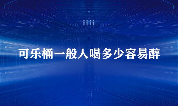 可乐桶一般人喝多少容易醉