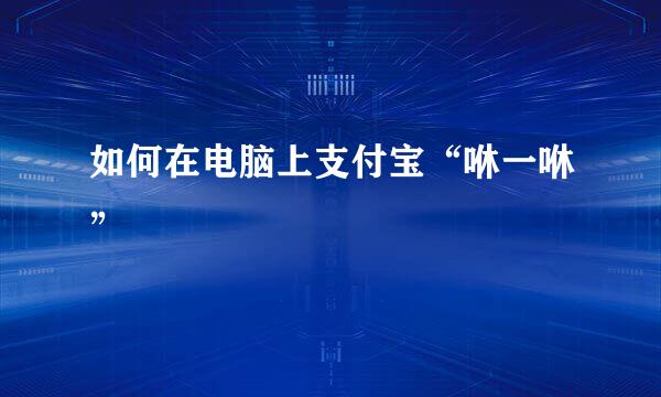 如何在电脑上支付宝“咻一咻”