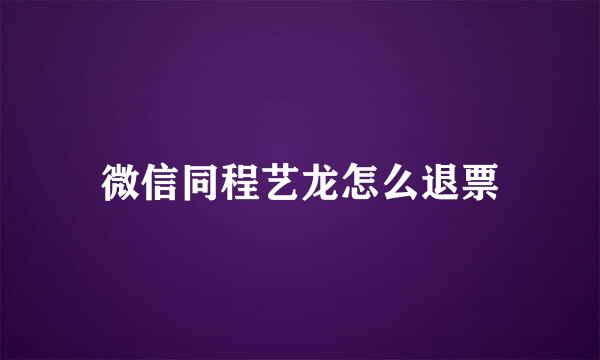 微信同程艺龙怎么退票