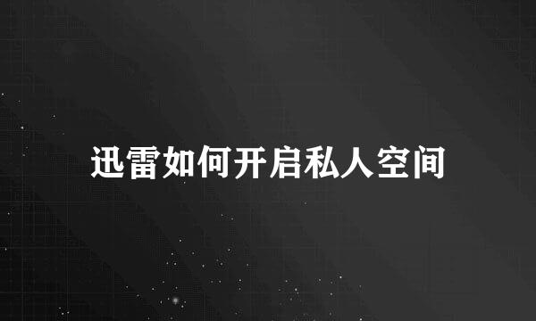 迅雷如何开启私人空间